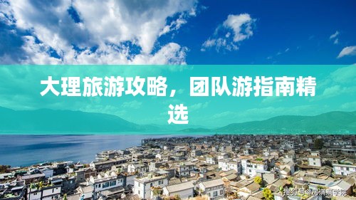 大理旅游攻略，團隊游指南精選