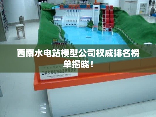 西南水電站模型公司權(quán)威排名榜單揭曉！