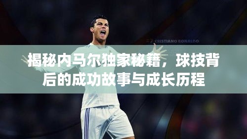 揭秘內(nèi)馬爾獨(dú)家秘籍，球技背后的成功故事與成長(zhǎng)歷程