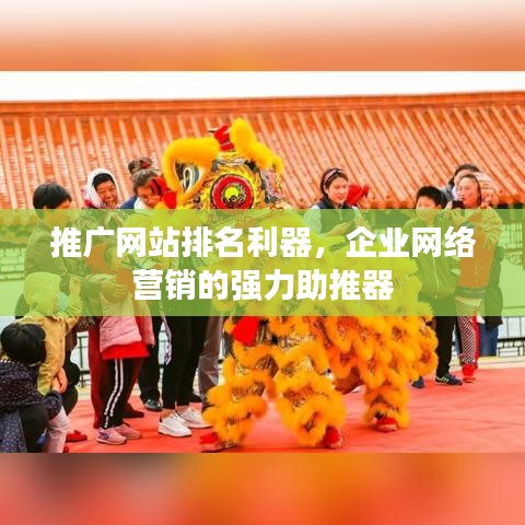 推廣網(wǎng)站排名利器，企業(yè)網(wǎng)絡(luò)營銷的強力助推器