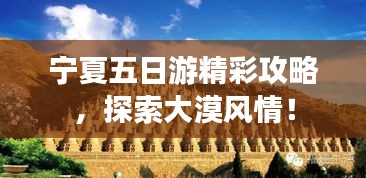寧夏五日游精彩攻略，探索大漠風(fēng)情！