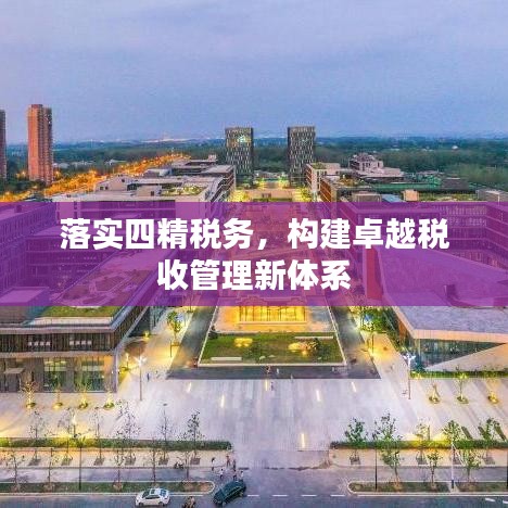 落實四精稅務(wù)，構(gòu)建卓越稅收管理新體系