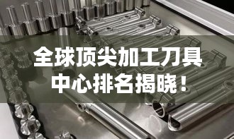 全球頂尖加工刀具中心排名揭曉！