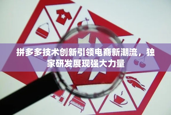 拼多多技術(shù)創(chuàng)新引領(lǐng)電商新潮流，獨家研發(fā)展現(xiàn)強大力量