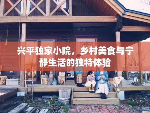 興平獨(dú)家小院，鄉(xiāng)村美食與寧靜生活的獨(dú)特體驗(yàn)