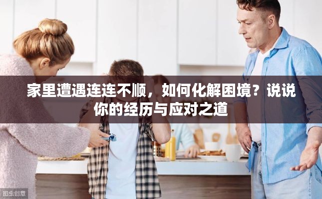 家里遭遇連連不順，如何化解困境？說說你的經(jīng)歷與應(yīng)對之道