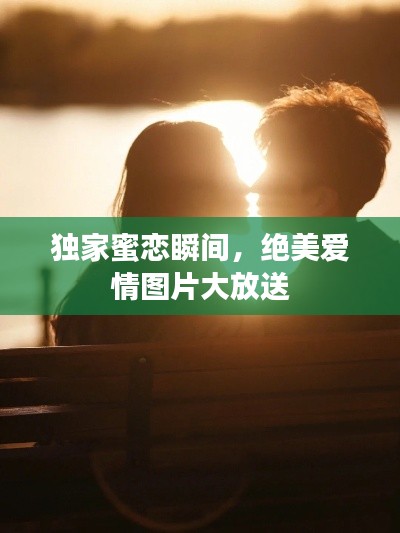 獨(dú)家蜜戀瞬間，絕美愛情圖片大放送