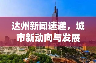達(dá)州新聞速遞，城市新動向與發(fā)展亮點一網(wǎng)打盡
