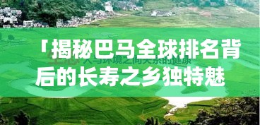 「揭秘巴馬全球排名背后的長壽之鄉(xiāng)獨特魅力」