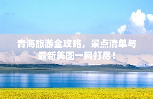 青海旅游全攻略，景點(diǎn)清單與最新美圖一網(wǎng)打盡！