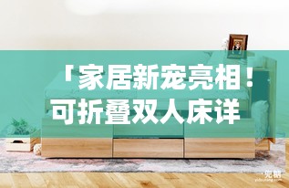 「家居新寵亮相！可折疊雙人床詳細(xì)介紹，百度帶你探索更多！」