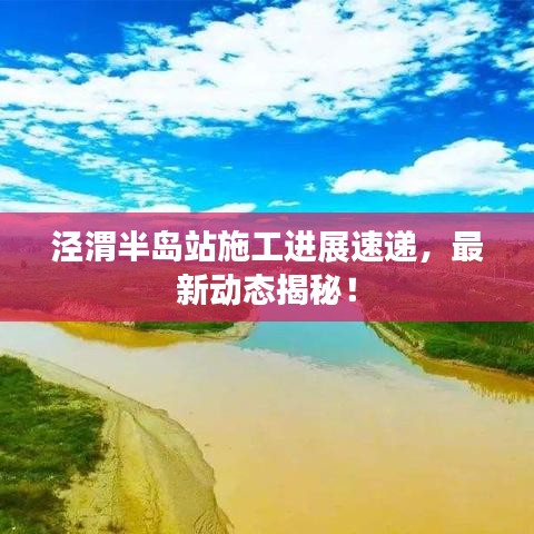 涇渭半島站施工進展速遞，最新動態(tài)揭秘！