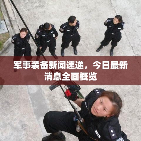 軍事裝備新聞速遞，今日最新消息全面概覽