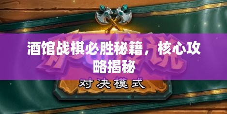 酒館戰(zhàn)棋必勝秘籍，核心攻略揭秘