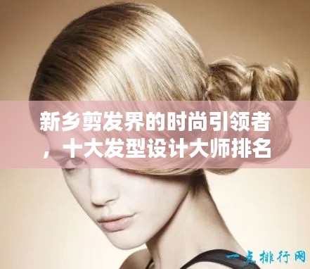新鄉(xiāng)剪發(fā)界的時尚引領(lǐng)者，十大發(fā)型設(shè)計大師排名