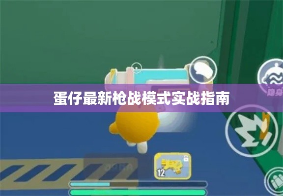 蛋仔最新槍?xiě)?zhàn)模式實(shí)戰(zhàn)指南