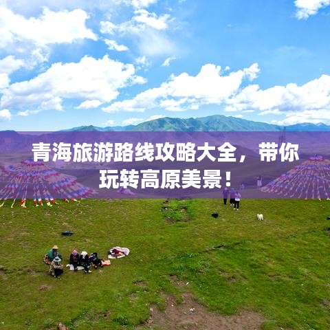 青海旅游路線攻略大全，帶你玩轉(zhuǎn)高原美景！
