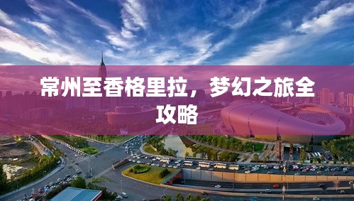 常州至香格里拉，夢(mèng)幻之旅全攻略