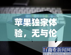 蘋果獨家體驗，無與倫比的獨特魅力