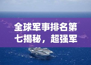 全球軍事排名第七揭秘，超強(qiáng)軍力與戰(zhàn)略影響力不容小覷