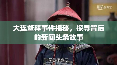 大連鰲拜事件揭秘，探尋背后的新聞?lì)^條故事