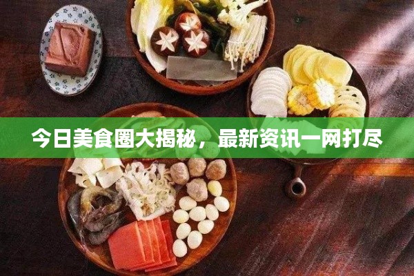 今日美食圈大揭秘，最新資訊一網(wǎng)打盡