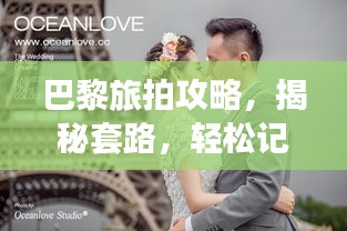 巴黎旅拍攻略，揭秘套路，輕松記錄浪漫瞬間