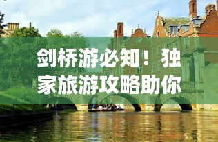 劍橋游必知！獨家旅游攻略助你暢游英倫學(xué)府勝地