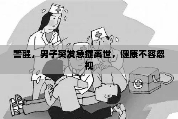 警醒，男子突發(fā)急癥離世，健康不容忽視