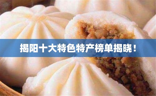 揭陽十大特色特產(chǎn)榜單揭曉！