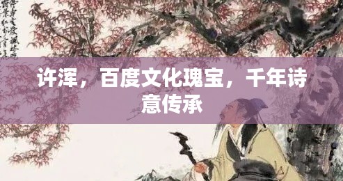 許渾，百度文化瑰寶，千年詩意傳承