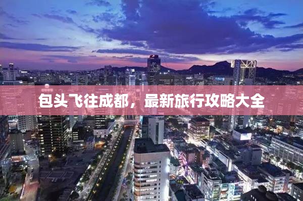 包頭飛往成都，最新旅行攻略大全