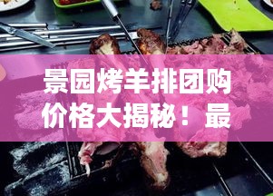 景園烤羊排團(tuán)購價格大揭秘！最新優(yōu)惠一覽表