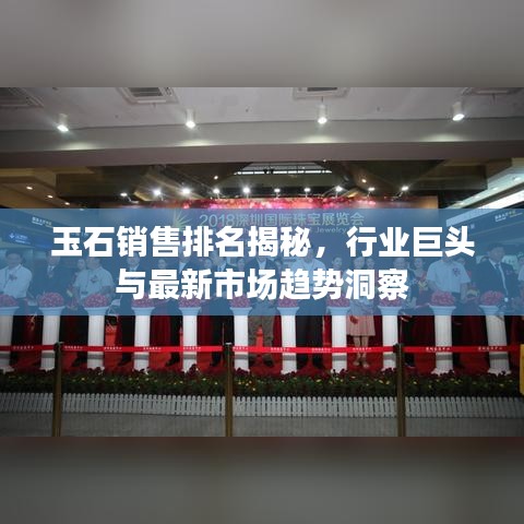 玉石銷售排名揭秘，行業(yè)巨頭與最新市場趨勢洞察