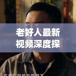老好人最新視頻深度探討與新鮮觀察，揭秘?zé)狳c(diǎn)話題，不容錯(cuò)過(guò)！
