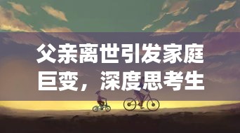 父親離世引發(fā)家庭巨變，深度思考生命無(wú)常之痛