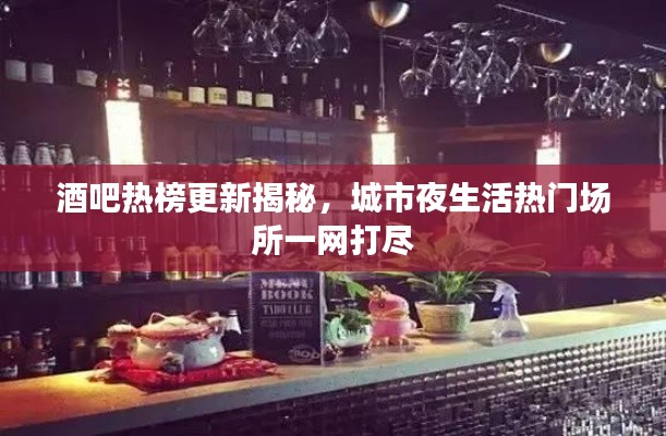 酒吧熱榜更新揭秘，城市夜生活熱門場(chǎng)所一網(wǎng)打盡