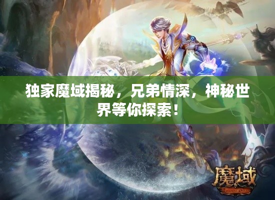 獨家魔域揭秘，兄弟情深，神秘世界等你探索！