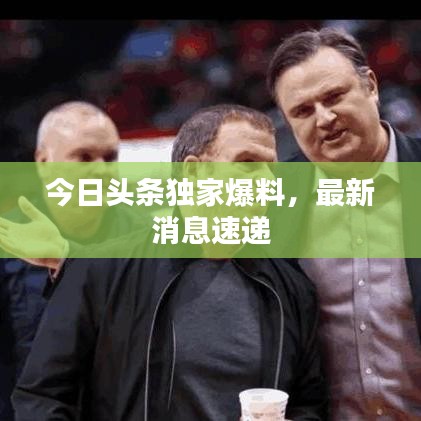 今日頭條獨家爆料，最新消息速遞