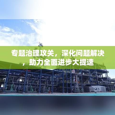 專題治理攻關(guān)，深化問(wèn)題解決，助力全面進(jìn)步大提速