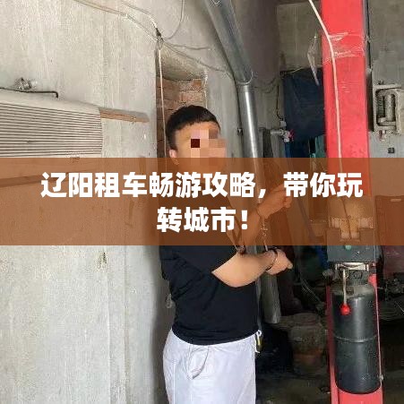 遼陽租車暢游攻略，帶你玩轉城市！