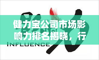 健力寶公司市場影響力排名揭曉，行業(yè)翹楚地位不容小覷