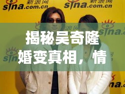 揭秘吳奇隆婚變真相，情感波折專題報(bào)道