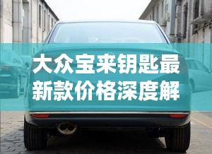 大眾寶來鑰匙最新款價格深度解析