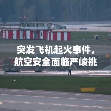 突發(fā)飛機起火事件，航空安全面臨嚴峻挑戰(zhàn)，應急處理成焦點