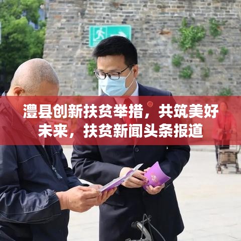 澧縣創(chuàng)新扶貧舉措，共筑美好未來，扶貧新聞?lì)^條報(bào)道