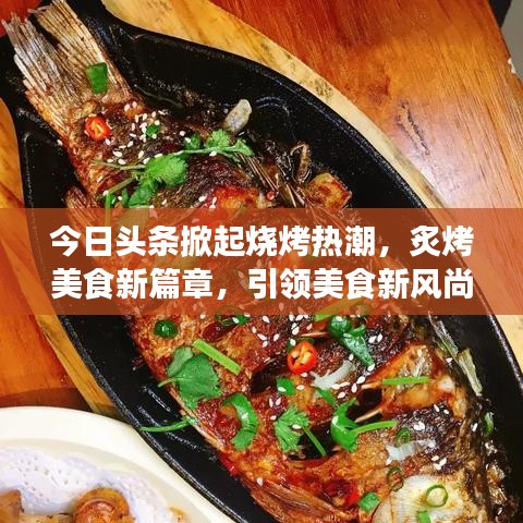 今日頭條掀起燒烤熱潮，炙烤美食新篇章，引領(lǐng)美食新風(fēng)尚！