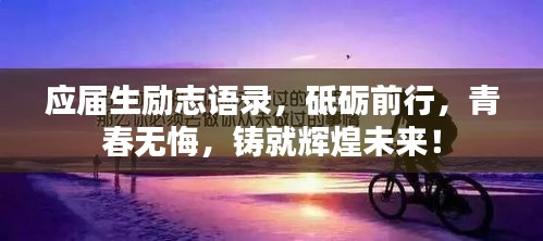 應屆生勵志語錄，砥礪前行，青春無悔，鑄就輝煌未來！