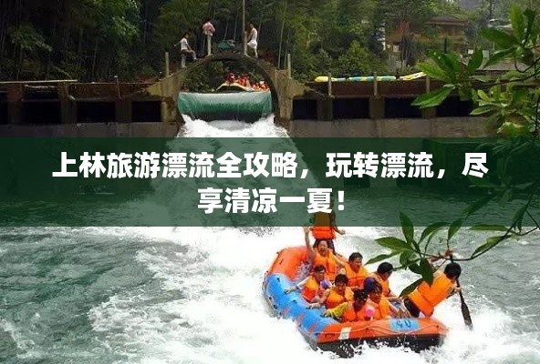 上林旅游漂流全攻略，玩轉(zhuǎn)漂流，盡享清涼一夏！