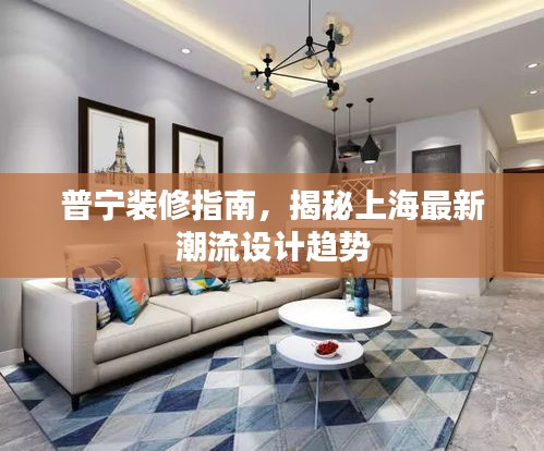 普寧裝修指南，揭秘上海最新潮流設(shè)計趨勢